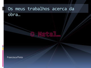 Os meus trabalhos acerca da
obra…




Francisca Pinto
 