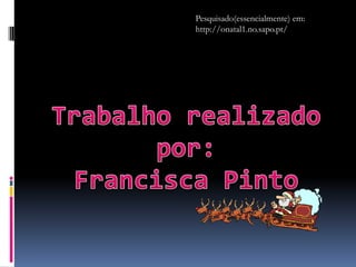 Pesquisado(essencialmente) em:
http://onatal1.no.sapo.pt/
 