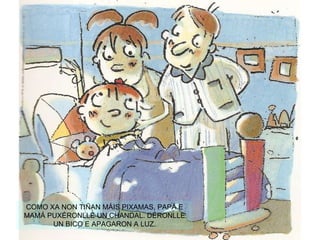 COMO XA NON TIÑAN MÁIS PIXAMAS, PAPÁ E MAMÁ PUXÉRONLLE UN CHANDAL. DÉRONLLE UN BICO E APAGARON A LUZ. 
