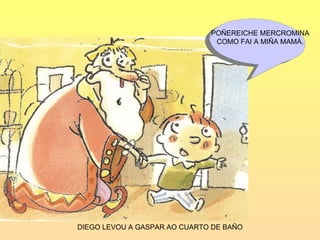 DIEGO LEVOU A GASPAR AO CUARTO DE BAÑO POÑEREICHE MERCROMINA COMO FAI A MIÑA MAMÁ. 