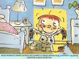 NESE MOMENTO MAMÁ ENTROU NO CUARTO E DIEGO AMOSOULLE CONTENTO OS SEUS ZAPATOS CHEOS DE BETÚN. 