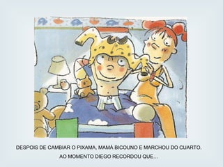 DESPOIS DE CAMBIAR O PIXAMA, MAMÁ BICOUNO E MARCHOU DO CUARTO. AO MOMENTO DIEGO RECORDOU QUE… 