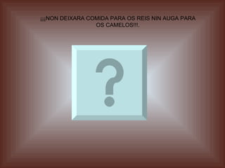 ¡¡¡NON DEIXARA COMIDA PARA OS REIS NIN AUGA PARA OS CAMELOS!!!. 