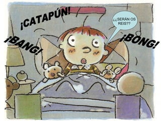 ¡CATAPÚN! ¡BANG! ¡BONG! ¿¿SERÁN OS REIS?? 