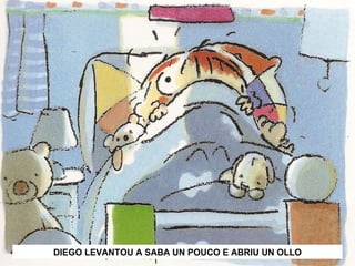 DIEGO LEVANTOU A SABA UN POUCO E ABRIU UN OLLO 