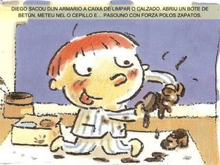 DIEGO SACOU DUN ARMARIO A CAIXA DE LIMPAR O CALZADO. ABRIU UN BOTE DE BETÚN, METEU NEL O CEPILLO E… PASOUNO CON FORZA POLOS   ZAPATOS. 