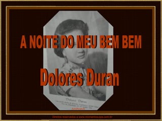 Direitos reservados a www.momentos-pps.com.br A NOITE DO MEU BEM BEM Dolores Duran AdsRcatyb 