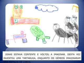JONAS ESTAVA CONTENTE E VOLTOU A IMAGINAR. DESTA VEZ
INVENTOU UMA TARTARUGA, ENQUANTO OS GÉMEOS IMAGINARAM
UMA MATILHA DE LOBOS.
 