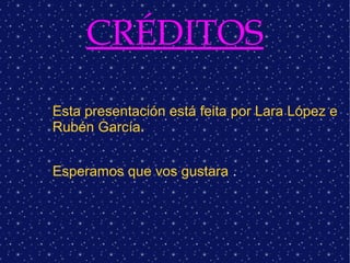 CRÉDITOS
Esta presentación está feita por Lara López e
Rubén García.
Esperamos que vos gustara .
 
