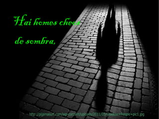 Hai homes cheos
de sombra,
 