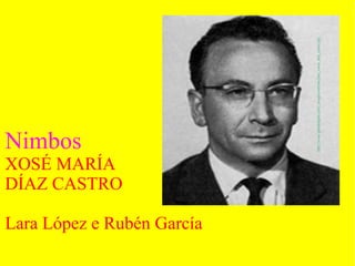 Nimbos
XOSÉ MARÍA
DÍAZ CASTRO
Lara López e Rubén García
 
