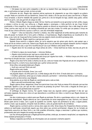 A Noiva do Inverno Lynne Graham 
— Há meses vivo sem outra companhia a não ser eu mesmo! Claro que desejava uma mulher. Precisava de 
uma, e você estava no lugar errado, na hora errada! 
Diferente de Leo, Ângela não cometera sérios equívocos de julgamento no que dizia respeito ao próprio 
coração. Nada era coerente em Leo Demétrios. Jamais fora, desde o dia em que ele se casou com Petrina, e Ângela 
ficou arrasada; e decerto também não quando Leo juntou-se a ela às margens do lago, usando calça jeans, camisa 
aberta no peito, com uma garrafa de uísque na mão. 
Pálida e trêmula Ângela chegou ao andar térreo. Hesitou um momento ao se aproximar ao hall, então, ergueu 
a cabeça e entrou na sala. Leo voltou-se, e Ângela apenas o enxergava, o talhe perfeito de seu traje formal 
acentuando o físico magnífico. Seu coração disparou quando os olhares se encontraram. Com a mão longe de estar 
firme, aceitou uma taça de licor da bandeja estendida por uma das criadas. Foi então que Leo passou o braço em 
trono de sua cintura estreita e puxou-a contra si, com uma intimidade inesperada. 
— Angie? — Uma voz masculina e familiar a chamou. Seu olhar espantado só então deslizou pelo restante da 
sala até pousar no homem alto e loiro junto a Wallace, e lá permaneceu. Ângela empalideceu ao reconhecê-lo. Era 
Drew, e seu rosto de traços perfeitos revelava todo seu espanto diante da súbita presença dela. 
Naquele instante, Ângela registrou o perigo que corria. 
Quando Drew mentira a respeito deles, na certa assumira que ela optara pelo aborto, sem pensar que a 
farsa um dia se voltaria contra ele. Saberia que Ângela dera à luz um menino que naquele momento dormia tranqüila 
em um dos quartos da casa, e que fora reconhecida por Leo e por Wallace como sendo filho dele? 
— Alguém devia ter me avisado que Angie estava de volta. — Drew mostrava-se tenso, mas deu um jeito de 
sorrir. 
— O Natal é a época da reconciliação — interveio Wallace. 
— Alguma coisa aconteceu por aqui que eu ainda não sei, vovô? 
— Leo sem dúvida está conduzindo Angie pelo braço por alguma boa razão... — Wallace lançou um olhar muito 
divertido na direção dos dois, o que surpreendeu a todos. 
Ângela corou mais forte ainda e afastou-se de Leo, como se tivesse sido flagrada em um ato vergonhoso. Do 
outro lado da porta, a sineta tocou anunciando que o jantar estava servido. 
Drew olhou com perplexidade para Ângela. 
— Você veio com Leo? Está com ele? 
Ângela soltou uma risada. 
— Só pode estar brincando, Drew. Leo e eu?! 
Um segundo depois, ela olhou para Leo, e então desejou não tê-lo feito. O modo dele sorrir a arrepiou. 
— É melhor jantarmos, antes que os criados comecem a protestar — determinou Wallace, indiferente ao que 
se passava entre os dois netos e sua hóspede. 
Drew plantou-se ao lado de Ângela ao caminharem para a sala ao lado. 
— Mas o que está acontecendo aqui, Angie?! 
Ângela ignorou Drew, desgostosa. Drew fora pernicioso à sua vida. Podia ao menos tê-la deixado com sua boa 
reputação. Quanto a Leo, por que ele não a alertara da presença do primo? Teria sido a chegada de Drew que o 
levara a sugerir que ela permanecesse no quarto? 
O estômago de Ângela revirou. Por quanto tempo mais seu segredo estaria guardado? A não ser que 
estivesse enganada, Drew era o único ali que desconhecia a existência de Jake e a mentira que Ângela deixara se 
desenvolver. 
Um dos criados puxou a cadeira para que Ângela se sentasse. Ela abriu o guardanapo sobre o colo. Apesar de 
seu estado abaladíssimo, Ângela admirou-se com a quantidade de novos empregados na casa. Outrora, era Samuel 
Brown quem servia à mesa, com a ajuda do ajudante de cozinha. Agora ele permanecia na sala, a alguns passos, 
atento a tudo o que se passava, dirigindo tudo em silêncio, como um grande mestre de cerimônias. 
Ângela ignorou o primeiro prato e sorveu dois copos de vinho. Drew lançou-lhe freqüentes olhares curiosos, 
embora se mantivesse concentrado naquilo que dizia sobre sua carreira profissional. Alegava ter se tornado um 
importante executivo em Nova York e, em três ocasiões diferentes, chegou a mencionar o prêmio que recebera, 
promovendo uma auto-imagem de sucesso nos negócios. 
Leo fez várias perguntas que a Ângela pareceram polidas, ainda que, de maneira inexplicável, as respostas de 
Drew soassem presunçosas e frívolas. 
Wallace respondia aos milhares de informações com um ocasional e distante assentir. 
29 
 