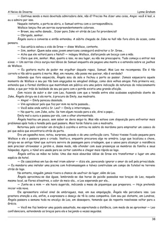 A Noiva do Inverno Lynne Graham 
— Continua sendo a mais devotada admiradora dele, não é? Preciso lhe dizer uma coisa, Angie: você é leal, e 
eu a admiro por isso. 
Naquele instante, a porta se abriu, e Samuel entrou com a correspondência. 
Wallace lançou-lhe um sorriso surpreendentemente caloroso. 
— Brown, seu velho danado... Dizer para Jake vir atrás de Leo foi providencial! 
— Obrigado, senhor. 
Ângela ouviu a conversa e então entendeu. A súbita chegada de Jake no hall não fora obra do acaso, como 
pensara.— 
Sua astúcia salvou a vida de Drew — disse Wallace, contente. 
— Sim, senhor. Quem sabe essa jovem americana conseguirá endireitar o Sr. Drew... 
— Acha que ele voltará para o Natal? — indagou Wallace, disfarçando um bocejo com a mão. 
— Claro que sim, senhor. Mas, quanto a isso, no seu lugar, eu não me preocuparia. Tudo começa a entrar nos 
eixos. — Um sorriso cínico surgiu nos lábios de Samuel enquanto ele pegava uma manta e a estendia sobre os joelhos 
de Wallace. 
— Eu gostaria muito de poder me orgulhar daquele rapaz, Samuel. Mas Leo me recompensa. Ele é tão 
correto e tão sério quanto à morte. Mas, em resumo, não posso me queixar, não é verdade? 
Sabendo que fora esquecida, Ângela saiu da sala e fechou a porta ao passar. Jamais esqueceria aquele 
momento de Wallace e seu pai tão bem engajados no amigável diálogo, como dois velhos amigos. Pela primeira vez, 
entendia que a formal distância que mantinham em público era uma pobre indicação da natureza do relacionamento 
deles, e que por trás da lealdade de seu pai para com o patrão existia uma grande afeição. 
Com receio de subir e dar com Leo, fazendo com que a tensão entre eles acabasse explodindo diante de 
Jake, Ângela dirigiu-se à ala norte, à procura de Emily, sua madrasta. 
— Angie! — Emily pareceu desolada. 
— Vim agradecer pelo que fez por mim na noite passada... 
— Você sabe onde está o Sr. Leo? — Emily a interrompeu. 
— No quarto, com Jake, acho. Se tem algum recado para a ele, direi a papai... 
Emily mal a ouviu e passou por ela, com o olhar atormentado. 
Ângela hesitou um pouco, sem saber se devia segui-la. Mas não estava com disposição para enfrentar mais 
problemas após toda a tensão pela qual passara. Mais tarde falaria com a madrasta. 
Retornou pelo corredor em direção à cozinha e entrou na saleta do mordomo para emprestar um casaco do 
pai que sabia que encontraria atrás da porta. 
Era um agasalho novo, notou, surpresa, pesado e de uma confecção cara. Talvez tivesse ficado pequeno para 
Wallace e ele o passara para o criado. Vestiu-o, enquanto procurava algo no armário. Logo que localizou a chave, 
dirigiu-se ao antigo túnel que outrora servira de passagem para criadagem, que o usava para alcançar a residência 
sem precisar atravessar o jardim e, desse modo, não ofender com suas presenças os membros da família e seus 
hóspedes. Agora, o túnel era usado para se cortar caminho e chegar mais rápido ao lago. 
Ângela enfiou as mãos no bolso. Uma das mais absurdas idéias de Drew era transformar o lugar em uma 
espécie de hotel. 
— Os casaizinhos em lua-de-mel iriam adorar — dizia ele, parecendo ignorar o amor do avô pela privacidade. 
— Eu mandaria uma instalar uma piscina com hidromassagem e talvez construísse um campo de futebol no terreno 
atrás do lago. 
No entanto, ninguém jamais tivera a chance de usufruir do lugar, além de Leo. 
Ângela aproximou-se das águas, lembrando-se das horas de paixão passadas nos braços de Leo, naquele 
mesmo local, as flores silvestres, o calor do meio-dia... e Leo esperando por ela... 
— Junte-se a mim — ele havia sugerido, indicando a mesa de piquenique que preparara. — Hoje pretendo 
iniciar vida nova. 
Ele apresentara visível sinal de embriaguez, mas, em sua empolgação, Ângela não percebera isso. Leo 
prestara atenção a ela, enfim, e expressara o desejo de tê-la como companhia. Com seu pai distante, em Londres, 
Ângela passara a semana toda no encalço de Leo, em desespero, temendo que de repente resolvesse voltar para a 
Grécia. 
— Você me faz lembrar uma gazela assustada, me espreitando a distância, com medo de se aproximar — Leo 
confidenciara, estendendo os braços para ela e beijando-a vezes seguidas. 
38 
 