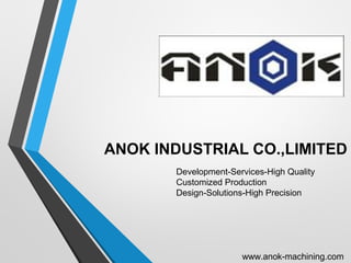 ANOK INDUSTRIAL CO.,LIMITED
Development-Services-High Quality
Customized Production
Design-Solutions-High Precision
www.anok-machining.com
 