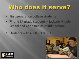 First generation college students 7 th  and 8 th  grade students – Jackson Middle School and Coon Rapids Middle School Students with a 2.0 – 3.0 GPA  