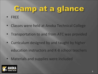 FREE  Classes were held at Anoka Technical College  Transportation to and from ATC was provided Curriculum designed by and taught by higher education instructors and K-8 school teachers Materials and supplies were included 