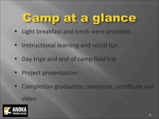 Light breakfast and lunch were provided  Instructional learning and social fun  Day trips and end of camp field trip Project presentation Completion graduation ceremony, certificate and video.  