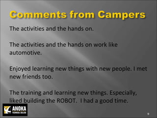 The activities and the hands on.  The activities and the hands on work like automotive.  Enjoyed learning new things with new people. I met new friends too.  The training and learning new things. Especially, liked building the ROBOT.  I had a good time.  