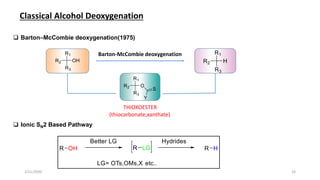 Classical Alcohol Deoxygenation
Barton-McCombie deoxygenation
THIOXOESTER
(thiocarbonate,xanthate)
 Barton–McCombie deoxygenation(1975)
 Ionic SN2 Based Pathway
2/21/2020 24
 