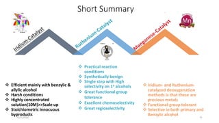Short Summary
 Efficient mainly with benzylic &
allylic alcohol
 Harsh conditions
 Highly concentrated
solution(10M)>>Scale up
 Stoichiometric innocuous
byproducts
 Practical reaction
conditions
 Synthetically benign
 Single step with High
selectivity on 1o alcohols
 Great functional group
tolerance
 Excellent chemoselectivity
 Great regioselectivity
 Iridium- and Ruthenium-
catalyzed deoxygenation
methods is that these are
precious metals
 Functional-group tolerant
 Selective in both primary and
Benzylic alcohol2/21/2020 31
 