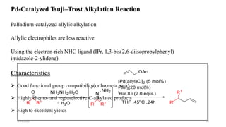 Pd-Catalyzed Tsuji–Trost Alkylation Reaction
Palladium-catalyzed allylic alkylation
Allylic electrophiles are less reactive
Using the electron-rich NHC ligand (IPr, 1,3-bis(2,6-diisopropylphenyl)
imidazole-2-ylidene)
Characteristics
 Good functional group compatibility(ortho,meta,para)
 Highly chemo- and regioselective C-alkylated products
 High to excellent yields
2/21/2020 41
 