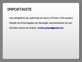 IMPORTANTE -Uso obrigatório da caderneta do aluno (1ºCiclo e Pré-escolar) Eleição do Encarregados de Educação representantes de ano Dúvidas acerca da GripeA:  [email_address] 