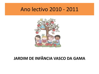 Ano lectivo 2010 - 2011 JARDIM DE INFÂNCIA VASCO DA GAMA 
