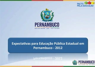 Expecta(vas	
  para	
  Educação	
  Pública	
  Estadual	
  em	
  
Pernambuco	
  -­‐	
  2012	
  
 
