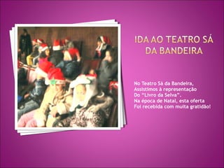 No Teatro Sá da Bandeira,
Assistimos à representação
Do “Livro da Selva”.
Na época de Natal, esta oferta
Foi recebida com muita gratidão!
 