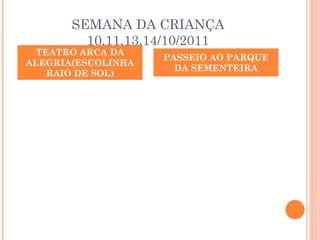 SEMANA DA CRIANÇA 10,11,13,14/10/2011 TEATRO ARCA DA ALEGRIA(ESCOLINHA RAIO DE SOL) PASSEIO AO PARQUE DA SEMENTEIRA 