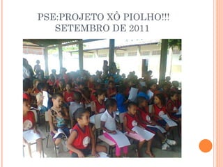 PSE:PROJETO XÔ PIOLHO!!! SETEMBRO DE 2011 