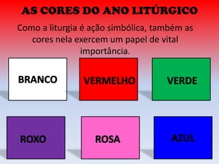 AS CORES DO ANO LITÚRGICO
Como a liturgia é ação simbólica, também as
   cores nela exercem um papel de vital
                importância.
 