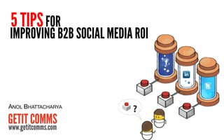 5 TIPS FOR
IMPROVING B2B SOCIAL MEDIA ROI



ANOL BHATTACHARYA
 