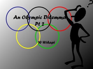 An Olympic Dilemma
       Pt 2


        W Wihapi
 
