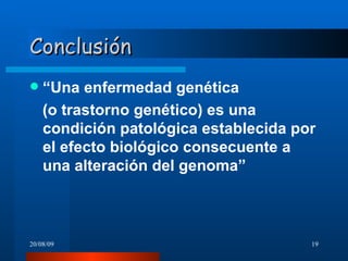 Conclusión “ Una enfermedad genética  (o trastorno genético) es una condición patológica establecida por el efecto biológico consecuente a una alteración del genoma” 