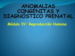 ANOMALIAS
CONGÉNITAS Y
DIAGNÓSTICO PRENATAL
Módulo IV: Reproducción Humana
 