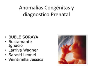 Anomalías Congénitas y
diagnostico Prenatal
• BUELE SORAYA
• Bustamante
Ignacio
• Larriva Wagner
• Sarasti Leonel
• Veintimilla Jessica
 