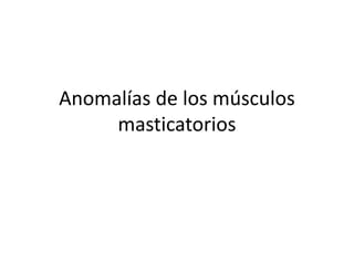 Anomalías de los músculos
masticatorios
 