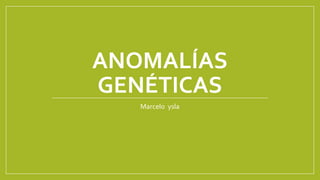 ANOMALÍAS
GENÉTICAS
Marcelo ysla