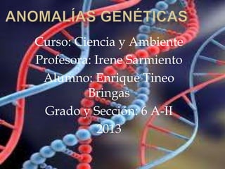Curso: Ciencia y Ambiente
Profesora: Irene Sarmiento
Alumno: Enrique Tineo
Bringas
Grado y Sección: 6 A-II
2013

 