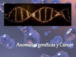 Anomalías genéticas y Cáncer
 