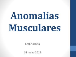 Anomalías
Musculares
Embriología
14 mayo 2014
 