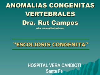 ANOMALIAS CONGENITAS VERTEBRALES Dra. Rut Campos [email_address] “ ESCOLIOSIS CONGENITA” HOSPITAL VERA CANDIOTI Santa Fe 