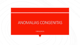 ANOMALIAS CONGENITAS
UROLOGIA
 