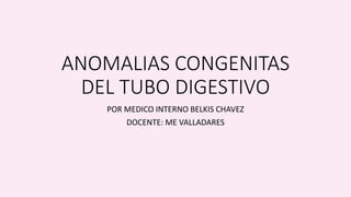 ANOMALIAS CONGENITAS
DEL TUBO DIGESTIVO
POR MEDICO INTERNO BELKIS CHAVEZ
DOCENTE: ME VALLADARES
 