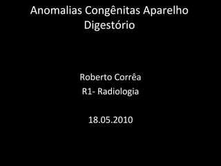 Anomalias Congênitas Aparelho
          Digestório



         Roberto Corrêa
         R1- Radiologia

          18.05.2010
 