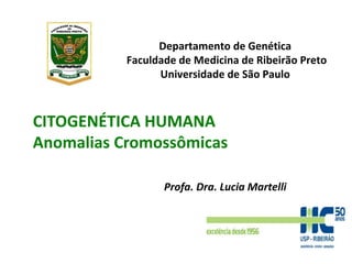 Departamento de Genética
Faculdade de Medicina de Ribeirão Preto
Universidade de São Paulo
Profa. Dra. Lucia Martelli
CITOGENÉTICA HUMANA
Anomalias Cromossômicas
 