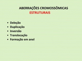 • Deleção
• Duplicação
• Inversão
• Translocação
• Formação em anel
ABERRAÇÕES CROMOSSÔMICAS
ESTRUTURAIS
 