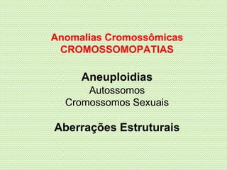 Anomalias Cromossômicas
CROMOSSOMOPATIAS
Aneuploidias
Autossomos
Cromossomos Sexuais
Aberrações Estruturais
 