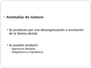  Anomalías de número



  Se producen por una desorganización o excitación
  de la lámina dental.


  Se pueden producir:
    Agenesias dentales
    Oligodoncia o hipodoncia
 